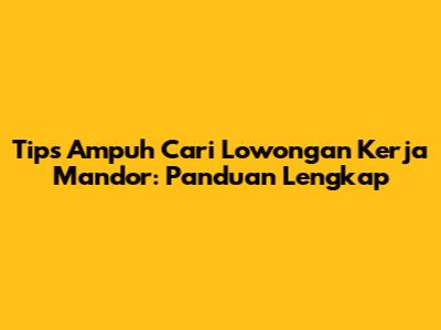 Tips Ampuh Cari Lowongan Kerja Mandor: Panduan Lengkap
