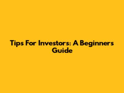 Tips For Investors: A Beginner's Guide