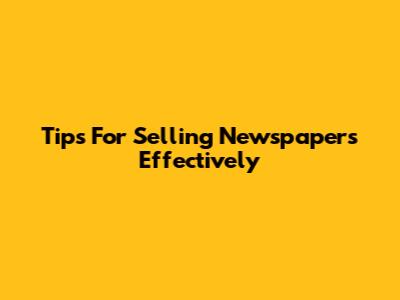 Tips For Selling Newspapers Effectively