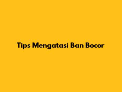 Tips Mengatasi Ban Bocor