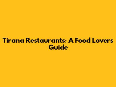 Tirana Restaurants: A Food Lover's Guide