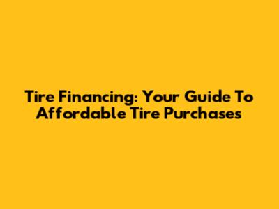 Tire Financing: Your Guide To Affordable Tire Purchases