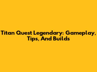 Titan Quest Legendary: Gameplay, Tips, And Builds