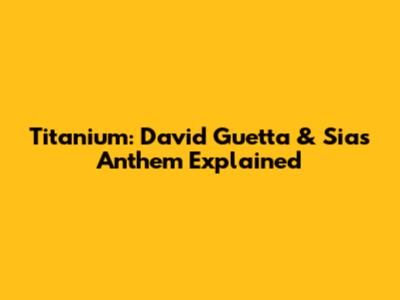 Titanium: David Guetta & Sia's Anthem Explained