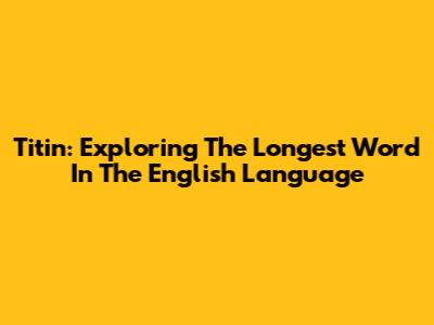 Titin: Exploring The Longest Word In The English Language