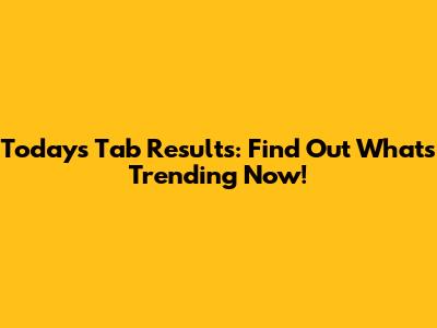 Today's Tab Results: Find Out What's Trending Now!