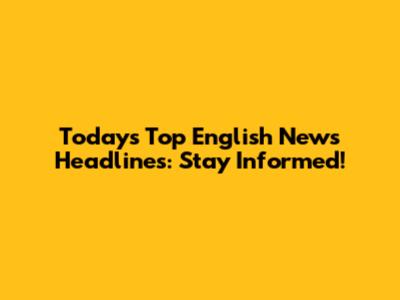 Today's Top English News Headlines: Stay Informed!