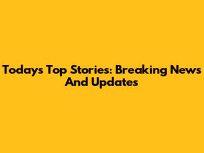Today's Top Stories: Breaking News And Updates