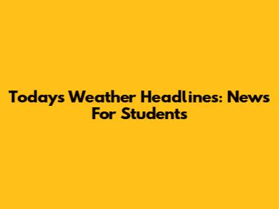 Today's Weather Headlines: News For Students