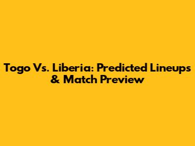 Togo Vs. Liberia: Predicted Lineups & Match Preview