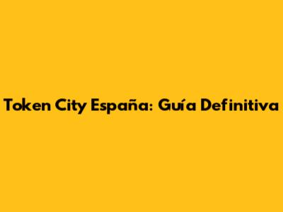 Token City España: Guía Definitiva
