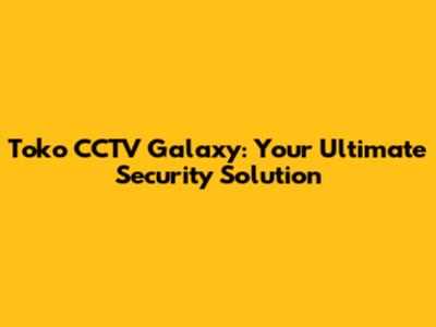 Toko CCTV Galaxy: Your Ultimate Security Solution