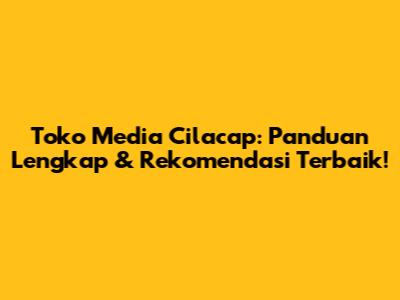 Toko Media Cilacap: Panduan Lengkap & Rekomendasi Terbaik!