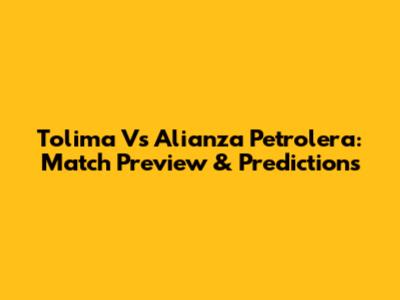 Tolima Vs Alianza Petrolera: Match Preview & Predictions