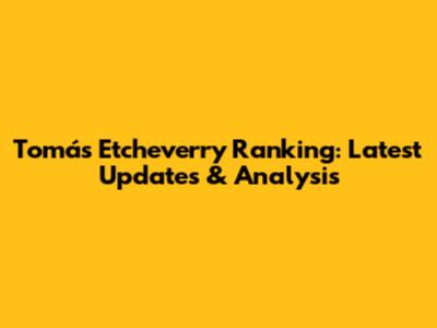 Tomás Etcheverry Ranking: Latest Updates & Analysis