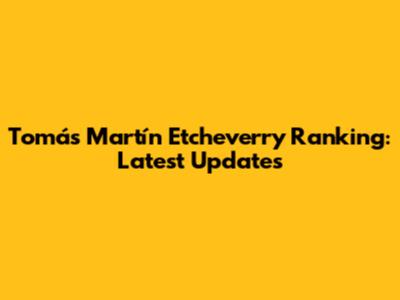 Tomás Martín Etcheverry Ranking: Latest Updates