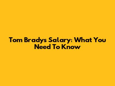 Tom Brady's Salary: What You Need To Know