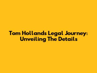 Tom Holland's Legal Journey: Unveiling The Details