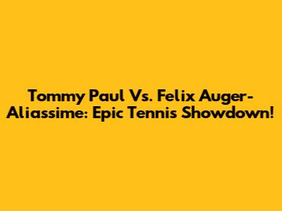 Tommy Paul Vs. Felix Auger-Aliassime: Epic Tennis Showdown!