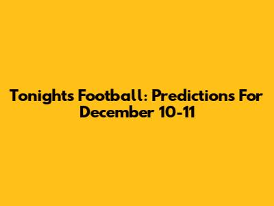 Tonight's Football: Predictions For December 10-11