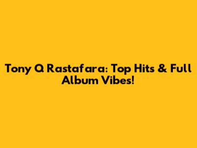 Tony Q Rastafara: Top Hits & Full Album Vibes!