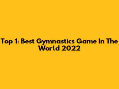 Top 1: Best Gymnastics Game In The World 2022