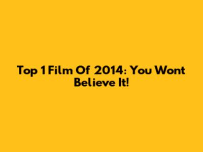Top 1 Film Of 2014: You Won't Believe It!