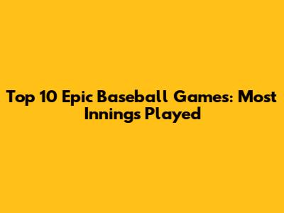 Top 10 Epic Baseball Games: Most Innings Played