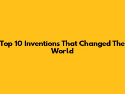 Top 10 Inventions That Changed The World