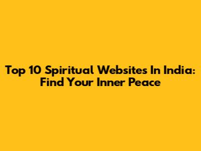 Top 10 Spiritual Websites In India: Find Your Inner Peace