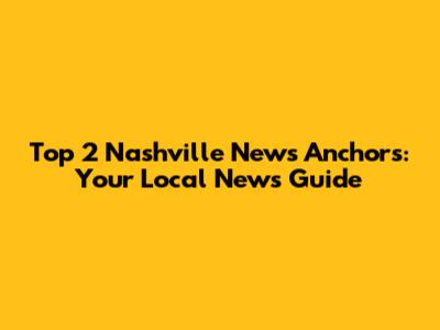 Top 2 Nashville News Anchors: Your Local News Guide