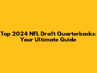 Top 2024 NFL Draft Quarterbacks: Your Ultimate Guide