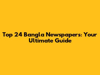 Top 24 Bangla Newspapers: Your Ultimate Guide
