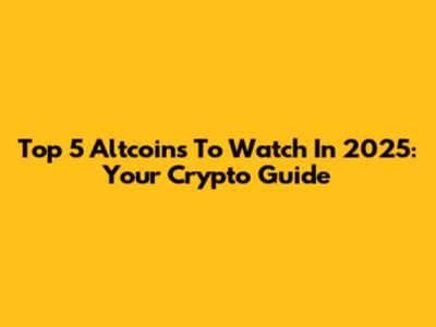 Top 5 Altcoins To Watch In 2025: Your Crypto Guide