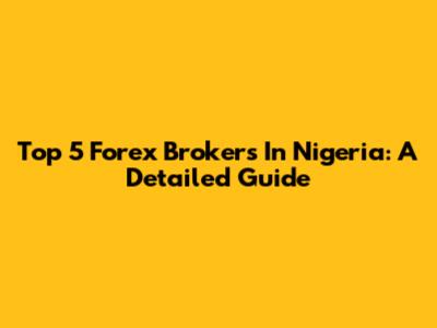 Top 5 Forex Brokers In Nigeria: A Detailed Guide