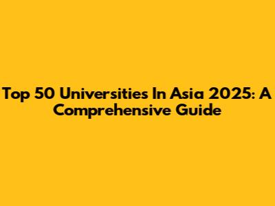 Top 50 Universities In Asia 2025: A Comprehensive Guide