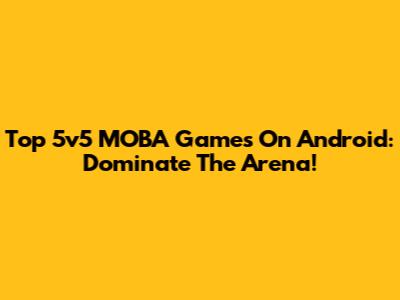 Top 5v5 MOBA Games On Android: Dominate The Arena!