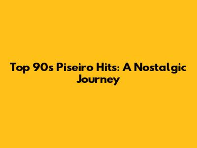 Top 90s 'Piseiro' Hits: A Nostalgic Journey