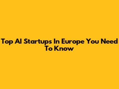 Top AI Startups In Europe You Need To Know
