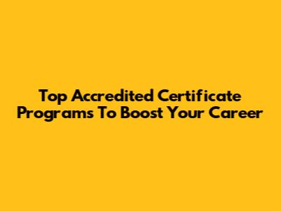 Top Accredited Certificate Programs To Boost Your Career