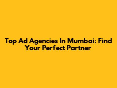 Top Ad Agencies In Mumbai: Find Your Perfect Partner