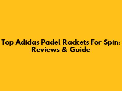 Top Adidas Padel Rackets For Spin: Reviews & Guide