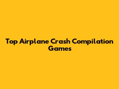 Top Airplane Crash Compilation Games