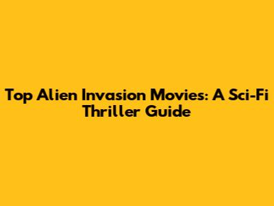 Top Alien Invasion Movies: A Sci-Fi Thriller Guide