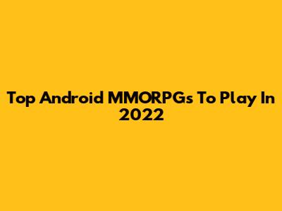 Top Android MMORPGs To Play In 2022