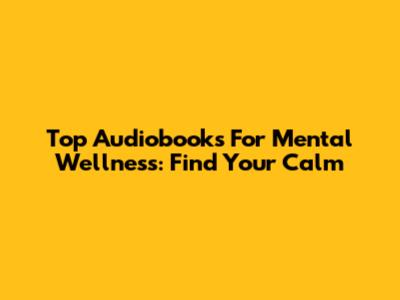 Top Audiobooks For Mental Wellness: Find Your Calm