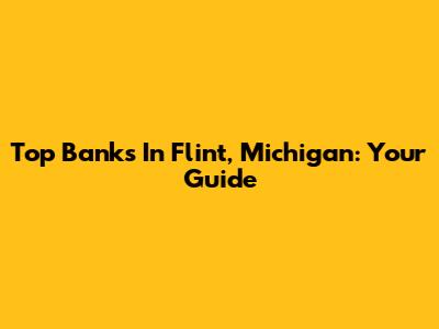 Top Banks In Flint, Michigan: Your Guide