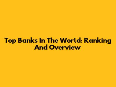 Top Banks In The World: Ranking And Overview