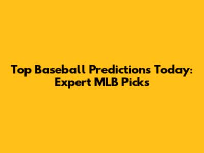 Top Baseball Predictions Today: Expert MLB Picks