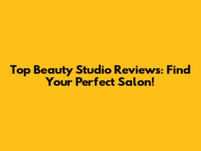 Top Beauty Studio Reviews: Find Your Perfect Salon!